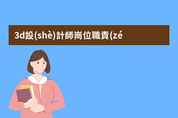 3d設(shè)計師崗位職責(zé)有哪些