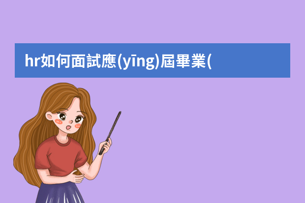 hr如何面試應(yīng)屆畢業(yè)生技巧