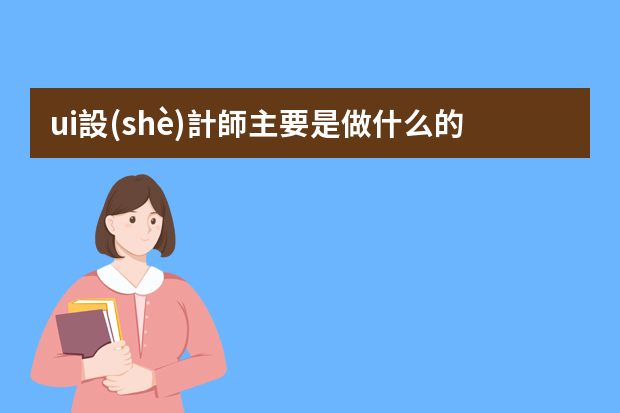 ui設(shè)計師主要是做什么的呢