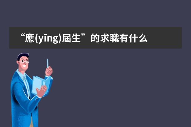 “應(yīng)屆生”的求職有什么優(yōu)勢(shì)和劣勢(shì)呢？