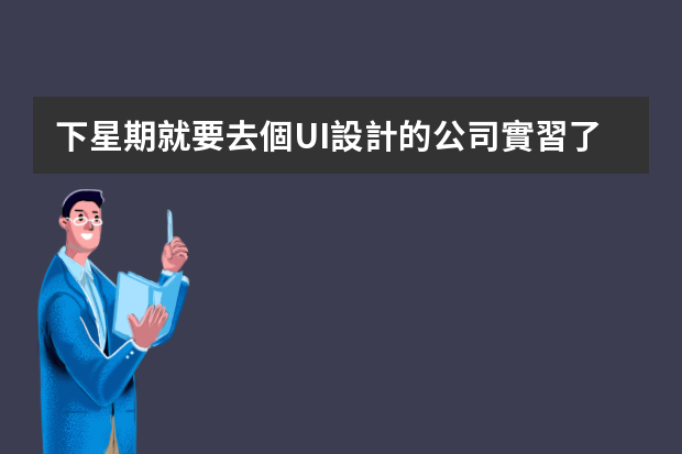 下星期就要去個UI設計的公司實習了請問新手剛開始要做些什么工作