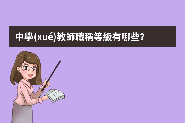 中學(xué)教師職稱等級有哪些？