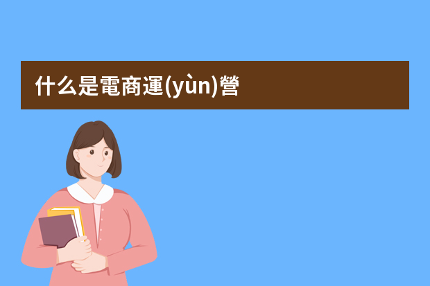 什么是電商運(yùn)營