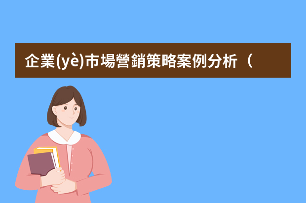 企業(yè)市場營銷策略案例分析（市場營銷成功的案例分析）