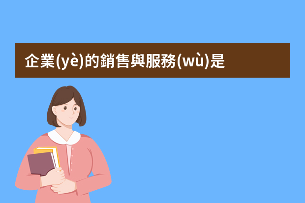 企業(yè)的銷售與服務(wù)是什么關(guān)系