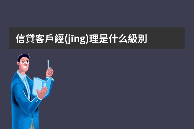 信貸客戶經(jīng)理是什么級別