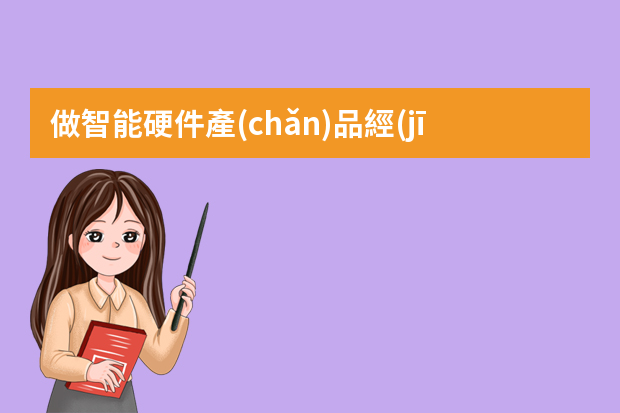 做智能硬件產(chǎn)品經(jīng)理與做互聯(lián)網(wǎng)產(chǎn)品經(jīng)理有什么不同？