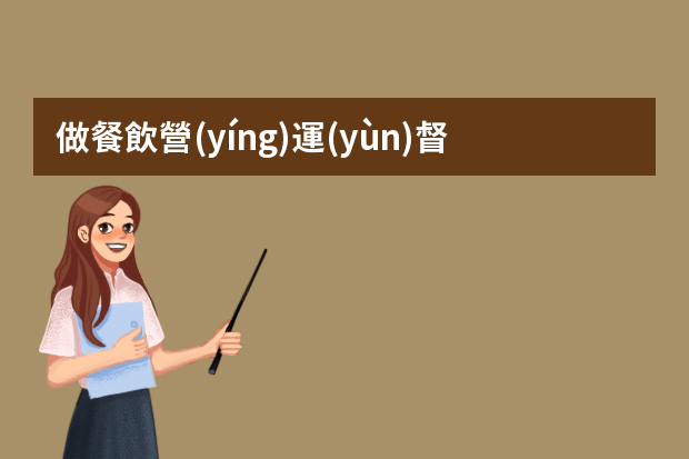 做餐飲營(yíng)運(yùn)督導(dǎo)怎么樣