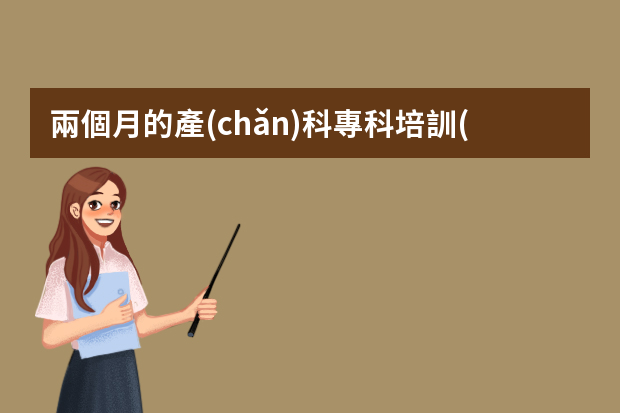 兩個月的產(chǎn)科?？婆嘤?xùn)的ppt內(nèi)容該怎么寫