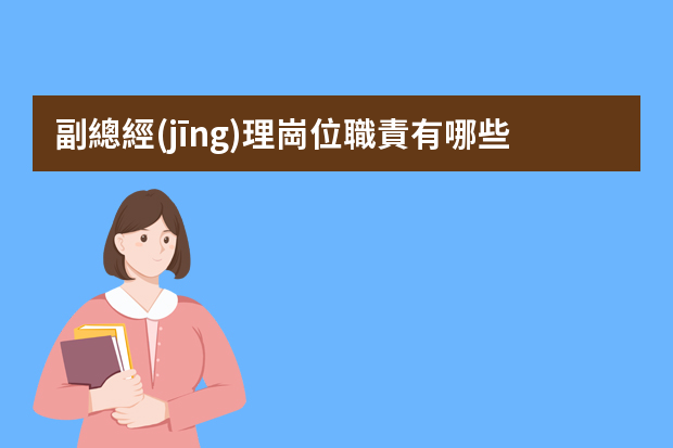 副總經(jīng)理崗位職責有哪些？