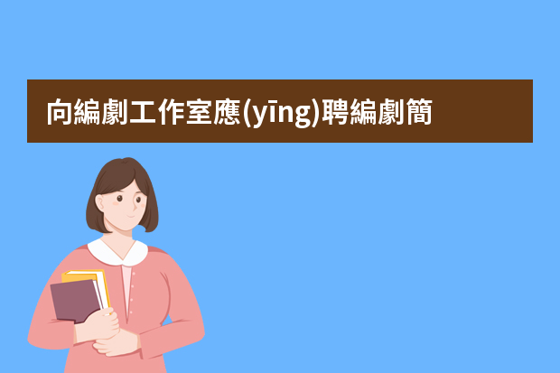 向編劇工作室應(yīng)聘編劇簡歷怎么寫