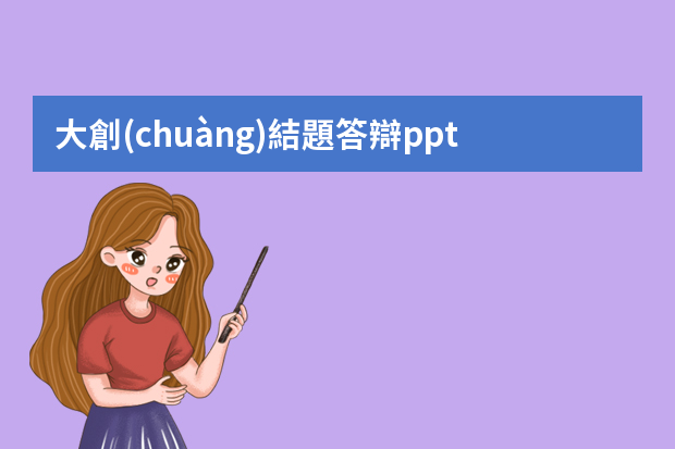 大創(chuàng)結題答辯ppt需要哪些內(nèi)容