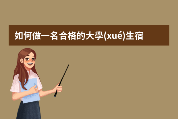 如何做一名合格的大學(xué)生宿舍管理員