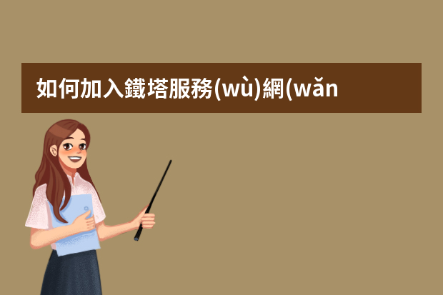 如何加入鐵塔服務(wù)網(wǎng)點(diǎn)工作