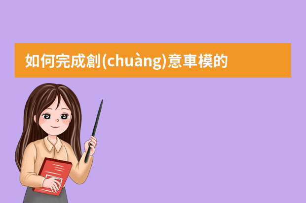 如何完成創(chuàng)意車模的調(diào)研報告