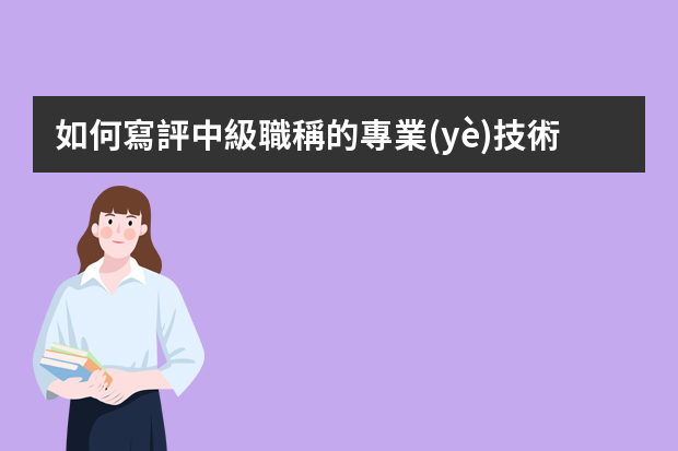 如何寫評中級職稱的專業(yè)技術(shù)報告