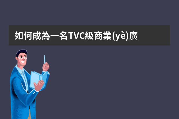 如何成為一名TVC級商業(yè)廣告攝影師