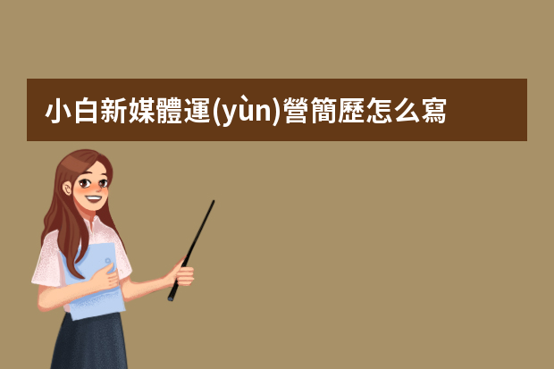 小白新媒體運(yùn)營簡歷怎么寫