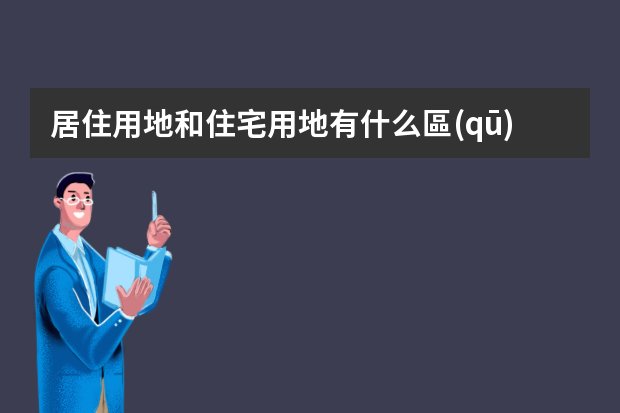 居住用地和住宅用地有什么區(qū)別