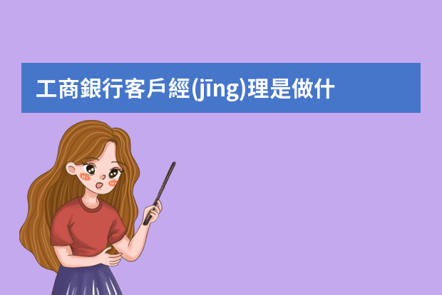 工商銀行客戶經(jīng)理是做什么的