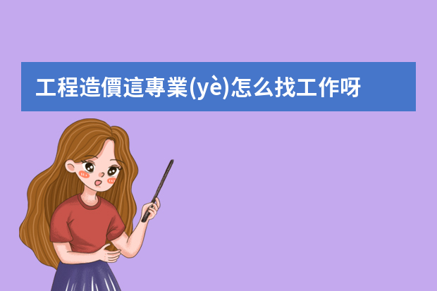 工程造價這專業(yè)怎么找工作呀