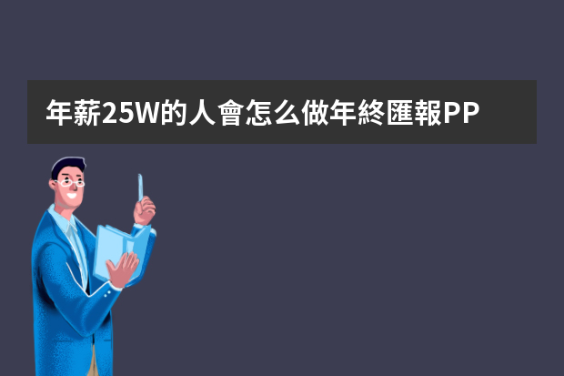 年薪25W的人會怎么做年終匯報PPT？