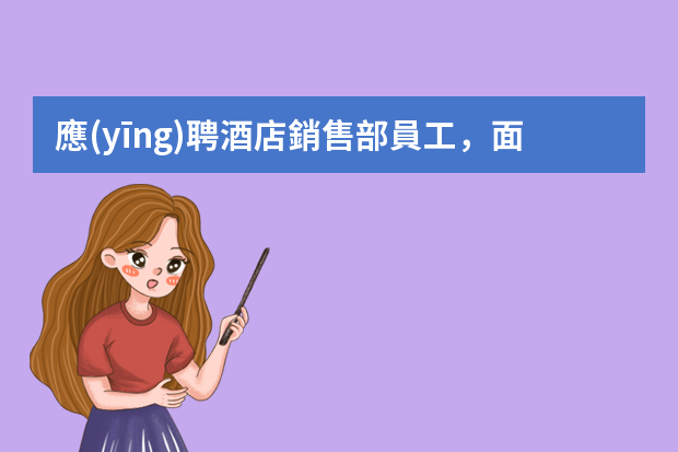 應(yīng)聘酒店銷售部員工，面試時(shí)會(huì)問些什么問題啊