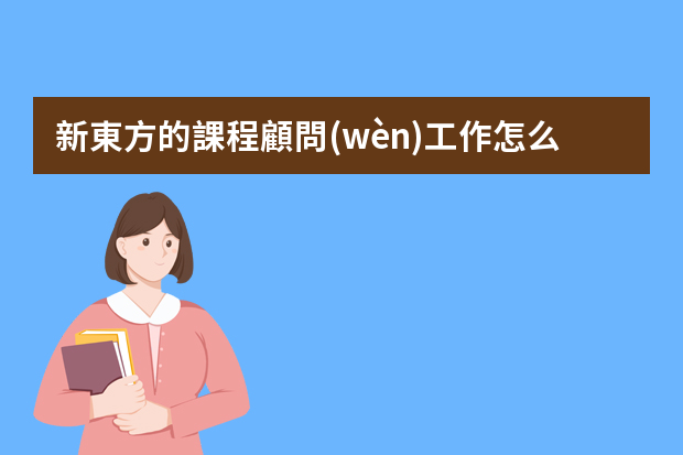 新東方的課程顧問(wèn)工作怎么樣