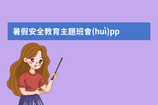 暑假安全教育主題班會(huì)ppt（暑假安全教育主題班會(huì)ppt）