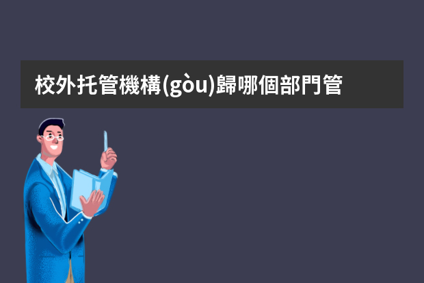 校外托管機構(gòu)歸哪個部門管