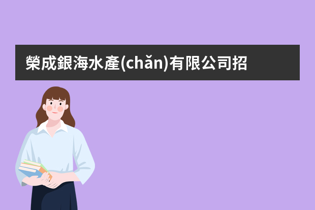 榮成銀海水產(chǎn)有限公司招海員是真的嗎