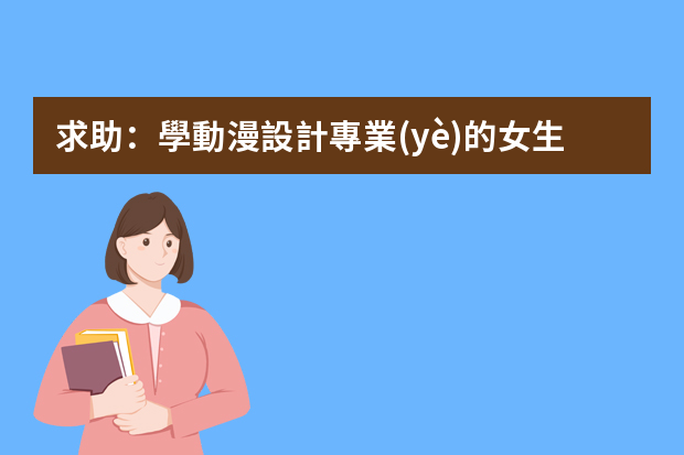 求助：學動漫設計專業(yè)的女生適合做什么工作