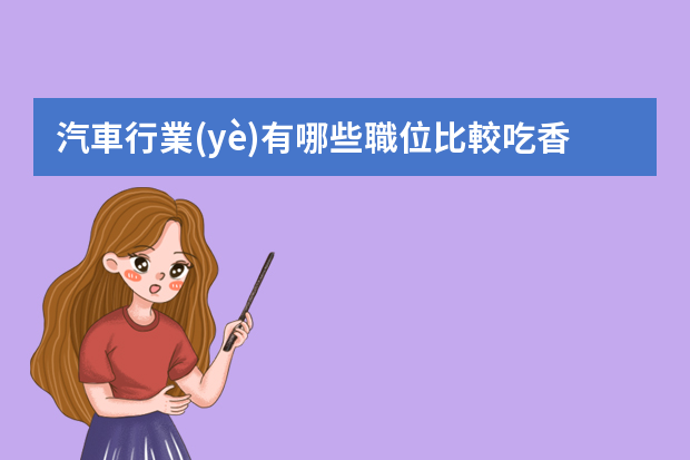 汽車行業(yè)有哪些職位比較吃香？