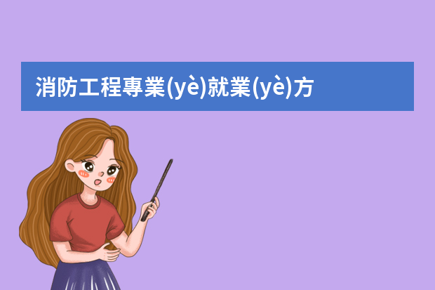 消防工程專業(yè)就業(yè)方向有哪些