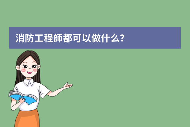 消防工程師都可以做什么？