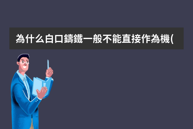 為什么白口鑄鐵一般不能直接作為機(jī)加工零件的材料,但卻能用它鑄造犁、鏵等農(nóng)具