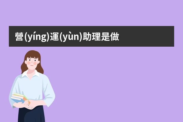 營(yíng)運(yùn)助理是做什么的