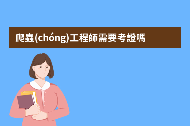 爬蟲(chóng)工程師需要考證嗎