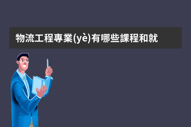 物流工程專業(yè)有哪些課程和就業(yè)方向