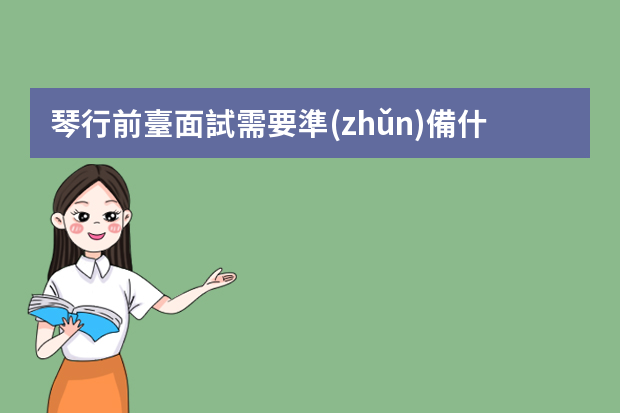 琴行前臺面試需要準(zhǔn)備什么