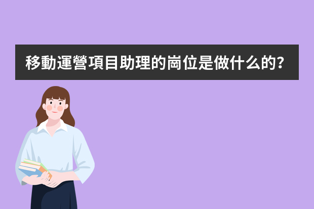 移動運營項目助理的崗位是做什么的？