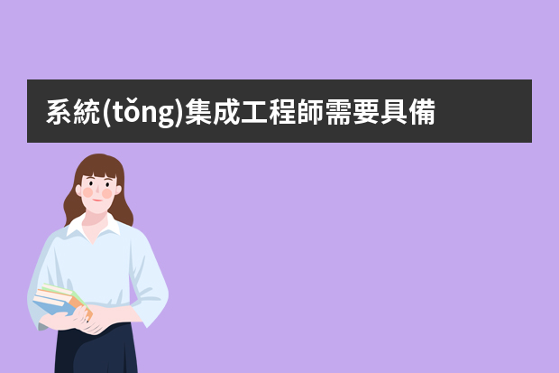 系統(tǒng)集成工程師需要具備哪些技能