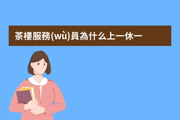 茶樓服務(wù)員為什么上一休一