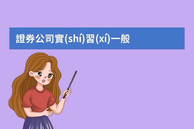 證券公司實(shí)習(xí)一般是做什么的