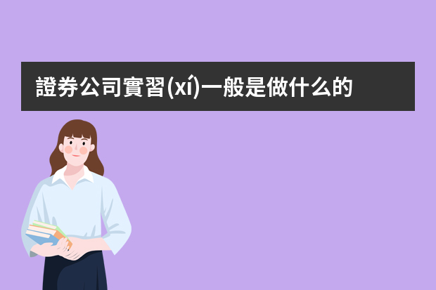 證券公司實習(xí)一般是做什么的