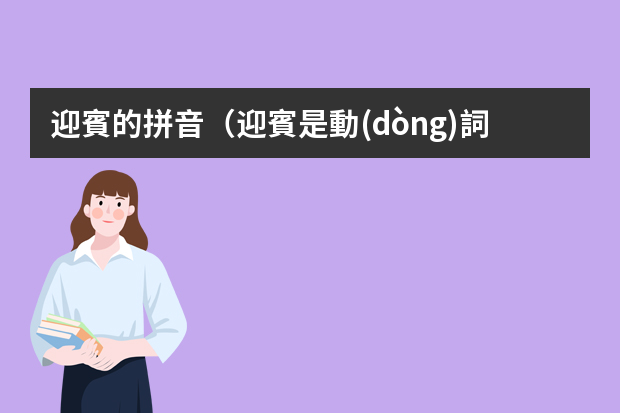 迎賓的拼音（迎賓是動(dòng)詞還是名詞）