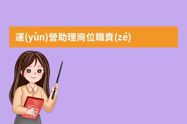 運(yùn)營助理崗位職責(zé)_運(yùn)營助理是干什么的