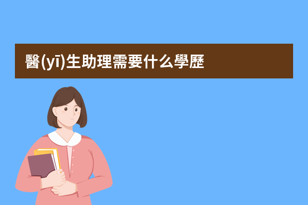 醫(yī)生助理需要什么學歷