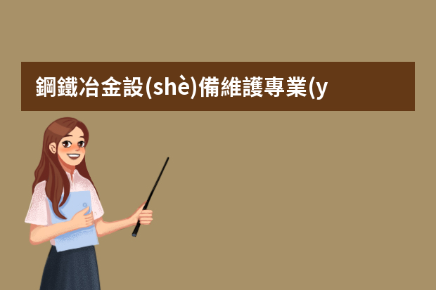 鋼鐵冶金設(shè)備維護專業(yè)就業(yè)方向與就業(yè)崗位有哪些