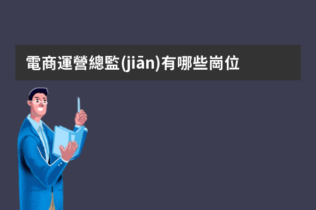 電商運營總監(jiān)有哪些崗位職責